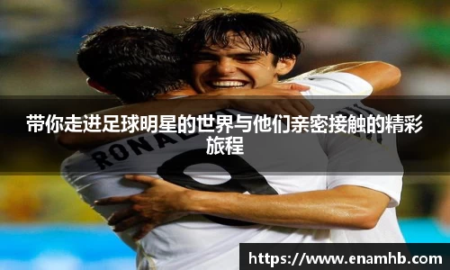 带你走进足球明星的世界与他们亲密接触的精彩旅程