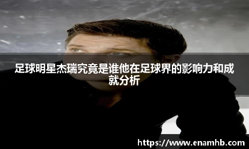 足球明星杰瑞究竟是谁他在足球界的影响力和成就分析